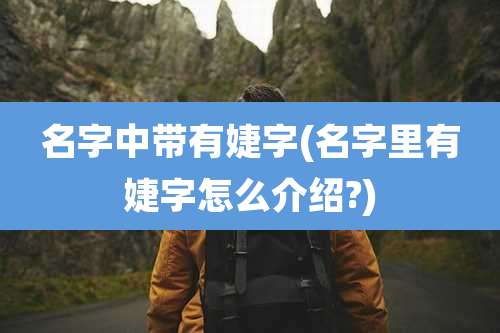 名字中带有婕字(名字里有婕字怎么介绍?)