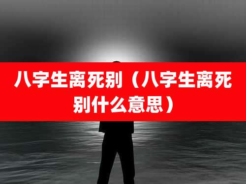八字生离死别（八字生离死别什么意思）