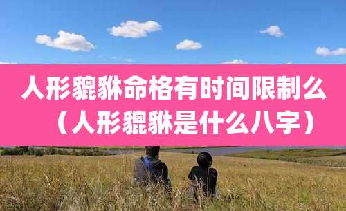 人形貔貅命格有时间限制么（人形貔貅是什么八字）