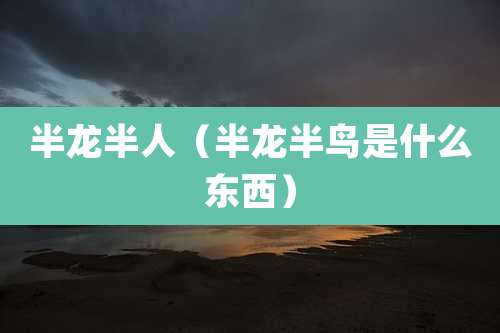 半龙半人（半龙半鸟是什么东西）