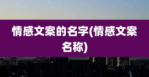 情感文案的名字(情感文案名称)