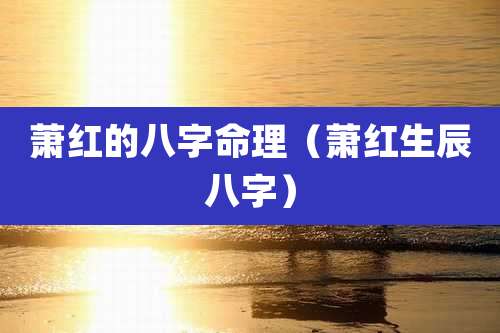 萧红的八字命理（萧红生辰八字）