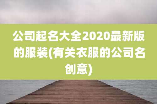 公司起名大全2020最新版的服装(有关衣服的公司名创意)