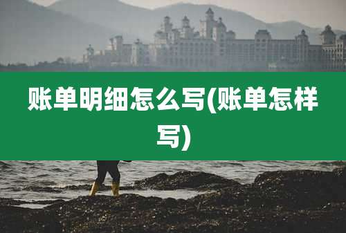 账单明细怎么写(账单怎样写)