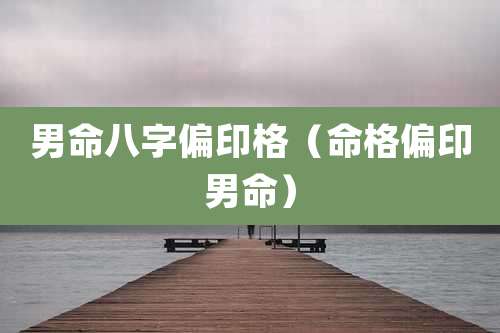 男命八字偏印格（命格偏印男命）