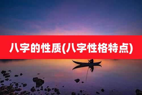 八字的性质(八字性格特点)