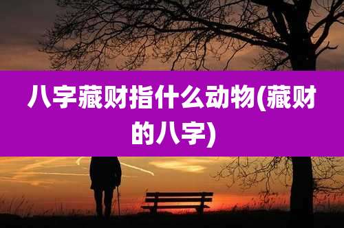 八字藏财指什么动物(藏财的八字)