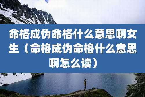 命格成伪命格什么意思啊女生(命格成伪命格什么意思啊怎么读)