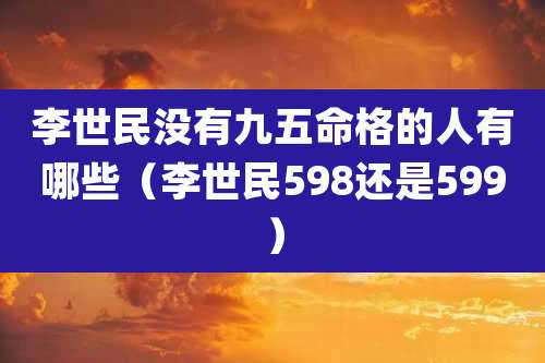 李世民没有九五命格的人有哪些（李世民598还是599）