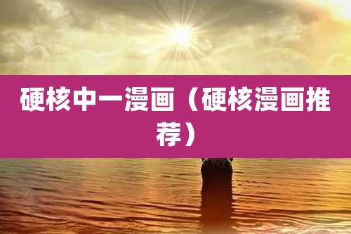 硬核中一漫画（硬核漫画推荐）