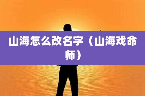 山海怎么改名字（山海戏命师）