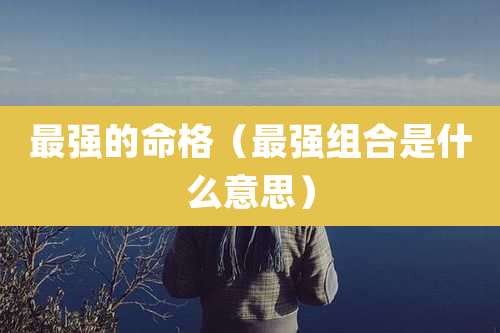 最强的命格（最强组合是什么意思）