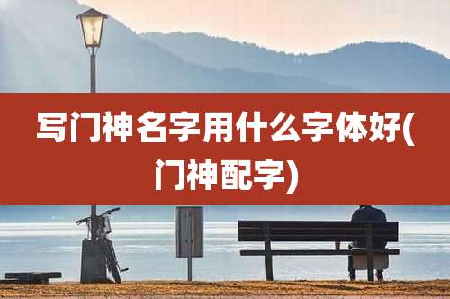 写门神名字用什么字体好(门神配字)