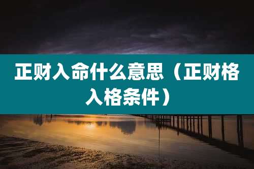 正财入命什么意思(正财格入格条件)