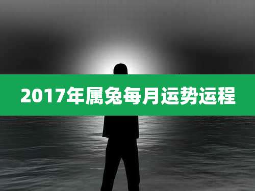 2017年属兔每月运势运程