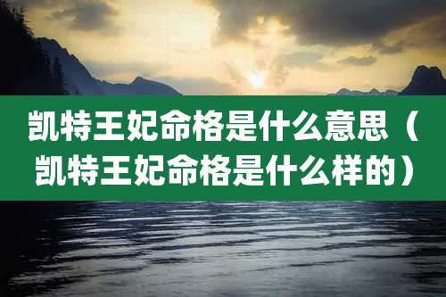 凯特王妃命格是什么意思（凯特王妃命格是什么样的）