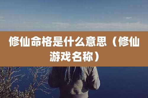 修仙命格是什么意思（修仙游戏名称）