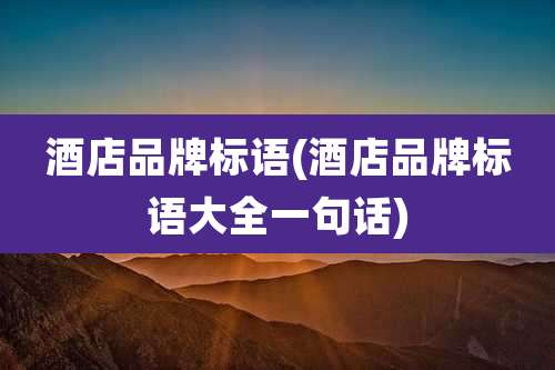 酒店品牌标语(酒店品牌标语大全一句话)