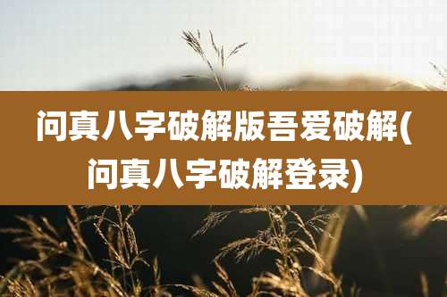 问真八字破解版吾爱破解(问真八字破解登录)