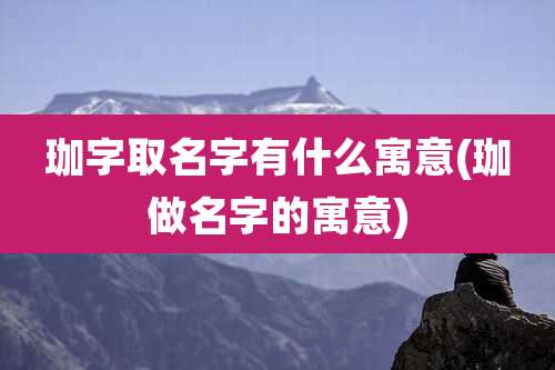 珈字取名字有什么寓意(珈做名字的寓意)