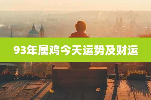 93年属鸡今天运势及财运