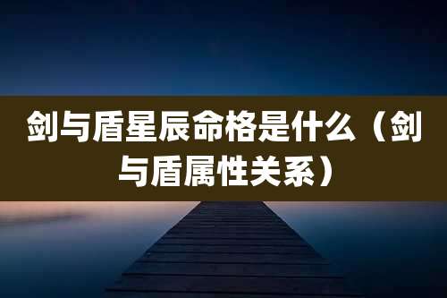 剑与盾星辰命格是什么(剑与盾属性关系)
