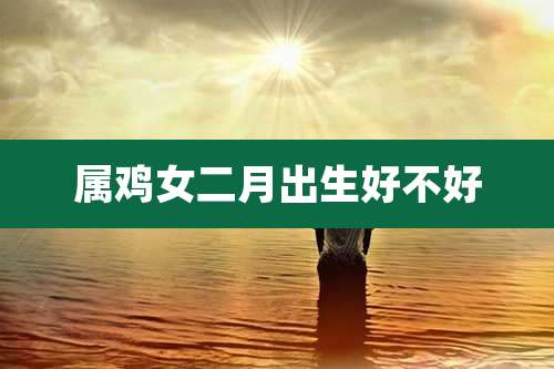 属鸡女二月出生好不好