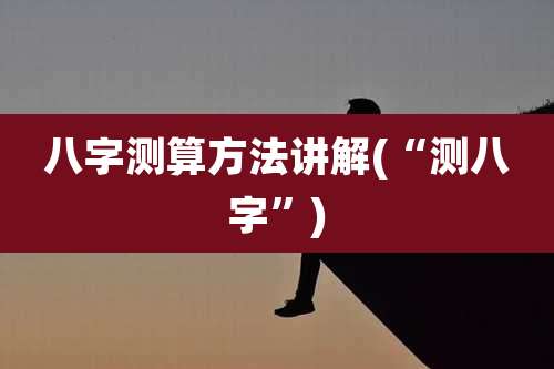 八字测算方法讲解(“测八字”)