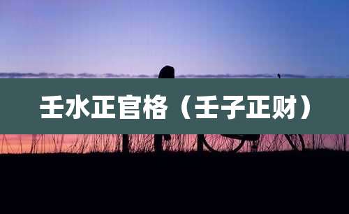 壬水正官格（壬子正财）