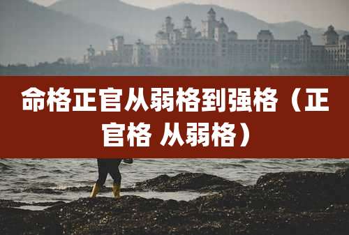 命格正官从弱格到强格（正官格 从弱格）