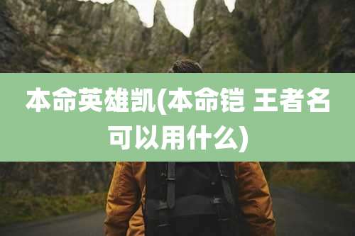 本命英雄凯(本命铠 王者名可以用什么)