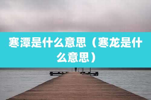 寒潭是什么意思（寒龙是什么意思）