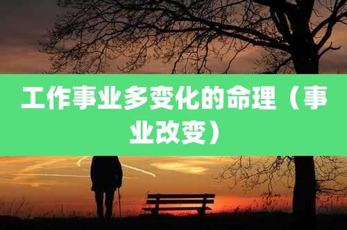 工作事业多变化的命理(事业改变)