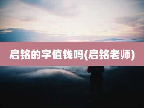 启铭的字值钱吗(启铭老师)
