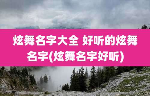 炫舞名字大全 好听的炫舞名字(炫舞名字好听)