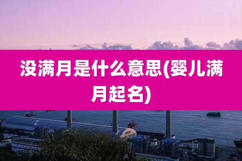 没满月是什么意思(婴儿满月起名)