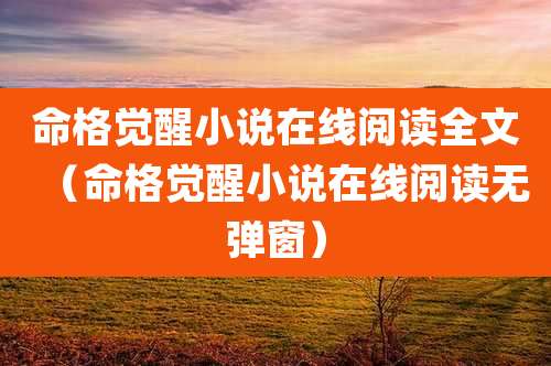命格觉醒小说在线阅读全文（命格觉醒小说在线阅读无弹窗）