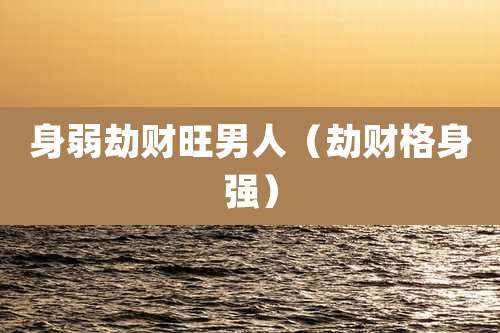 身弱劫财旺男人（劫财格身强）
