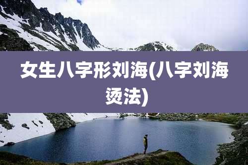 女生八字形刘海(八字刘海 烫法)