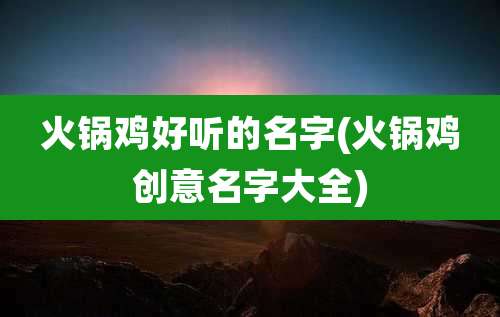 火锅鸡好听的名字(火锅鸡创意名字大全)