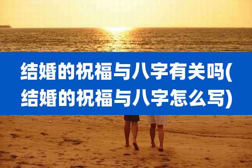 结婚的祝福与八字有关吗(结婚的祝福与八字怎么写)