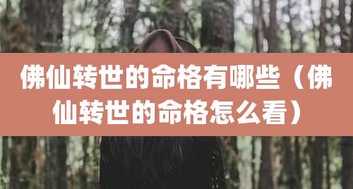 佛仙转世的命格有哪些（佛仙转世的命格怎么看）