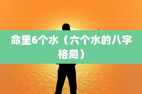 命里6个水(六个水的八字格局)