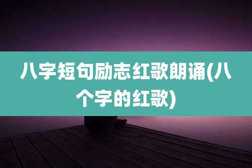 八字短句励志红歌朗诵(八个字的红歌)