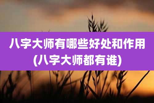 八字大师有哪些好处和作用(八字大师都有谁)