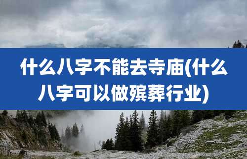 什么八字不能去寺庙(什么八字可以做殡葬行业)