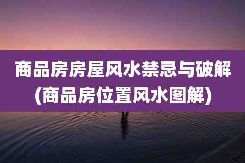 商品房房屋风水禁忌与破解(商品房位置风水图解)