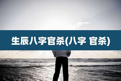 生辰八字官杀(八字 官杀)