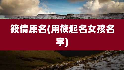 筱倩原名(用筱起名女孩名字)