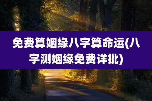 免费算姻缘八字算命运(八字测姻缘免费详批)
